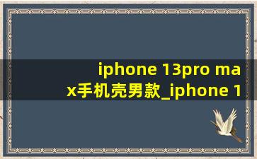 iphone 13pro max手机壳男款_iphone 13pro max手机壳瓦楞